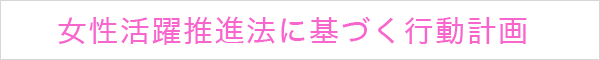 女性活躍推進法に基づく行動計画